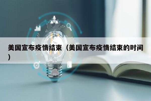 美国宣布疫情结束（美国宣布疫情结束的时间）