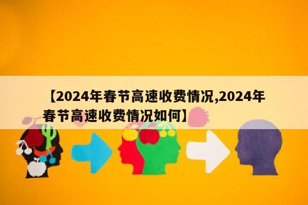 【2024年春节高速收费情况,2024年春节高速收费情况如何】