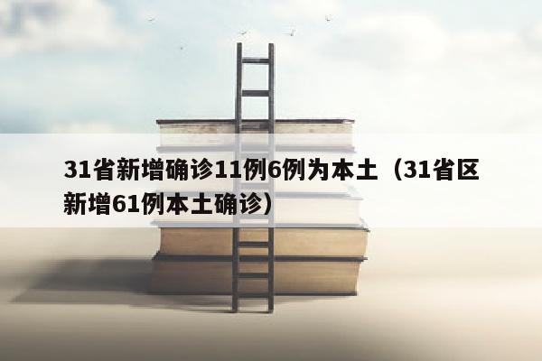 31省新增确诊11例6例为本土（31省区新增61例本土确诊）