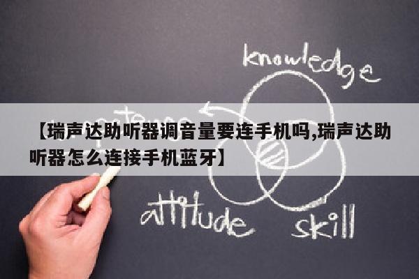 【瑞声达助听器调音量要连手机吗,瑞声达助听器怎么连接手机蓝牙】