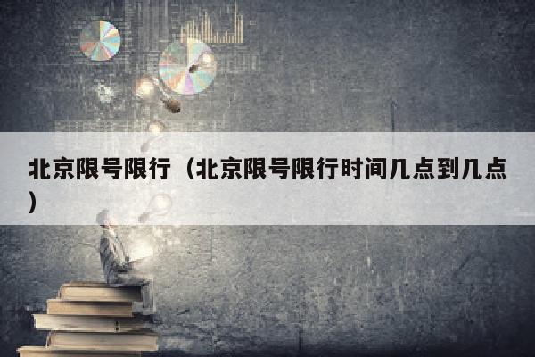 北京限号限行（北京限号限行时间几点到几点）