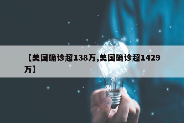 【美国确诊超138万,美国确诊超1429万】