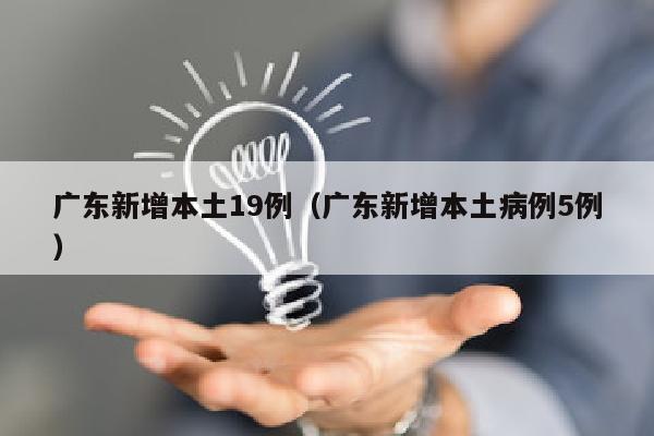 广东新增本土19例（广东新增本土病例5例）