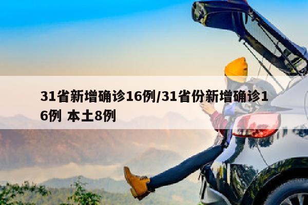31省新增确诊16例/31省份新增确诊16例 本土8例