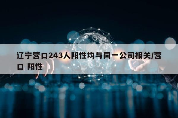 辽宁营口243人阳性均与同一公司相关/营口 阳性