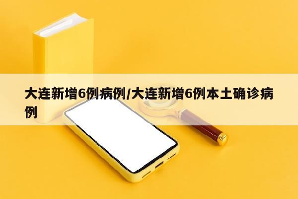 大连新增6例病例/大连新增6例本土确诊病例