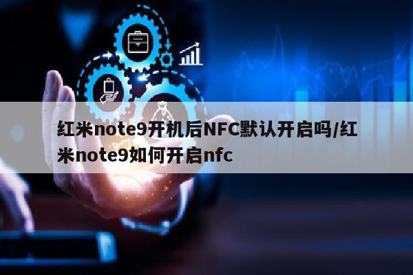 红米note9开机后NFC默认开启吗/红米note9如何开启nfc