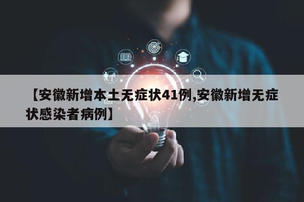【安徽新增本土无症状41例,安徽新增无症状感染者病例】