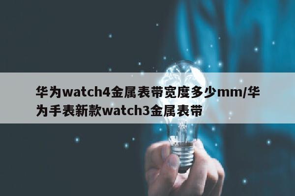 华为watch4金属表带宽度多少mm/华为手表新款watch3金属表带