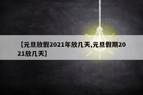 【元旦放假2021年放几天,元旦假期2021放几天】