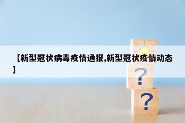 【新型冠状病毒疫情通报,新型冠状疫情动态】