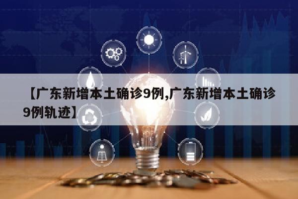 【广东新增本土确诊9例,广东新增本土确诊9例轨迹】