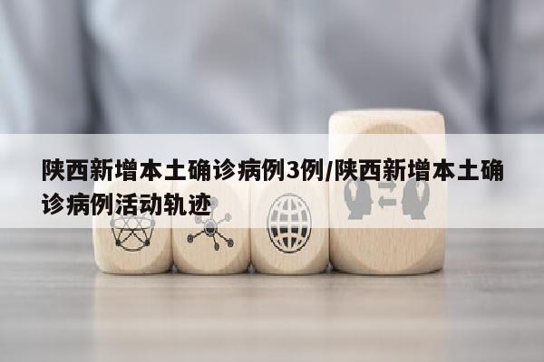 陕西新增本土确诊病例3例/陕西新增本土确诊病例活动轨迹