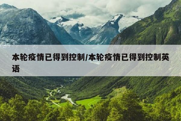 本轮疫情已得到控制/本轮疫情已得到控制英语