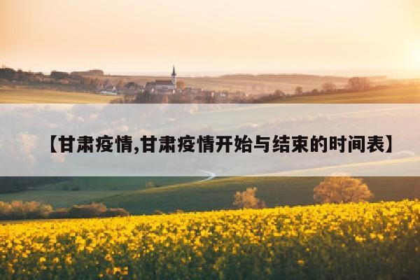 【甘肃疫情,甘肃疫情开始与结束的时间表】