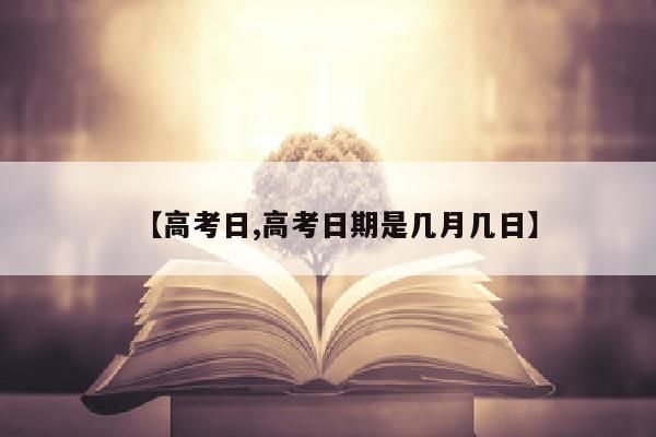 【高考日,高考日期是几月几日】
