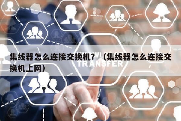 集线器怎么连接交换机？（集线器怎么连接交换机上网）