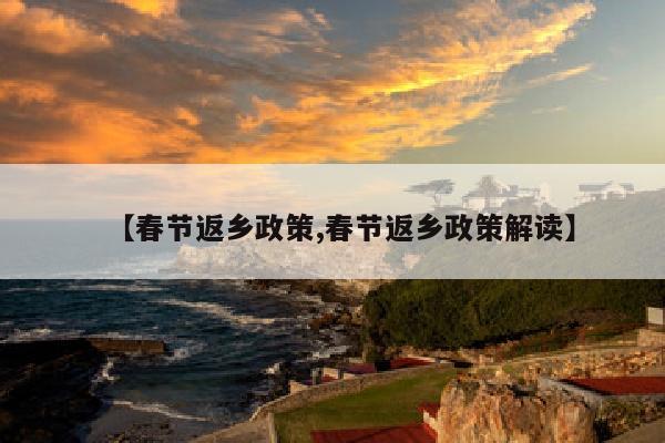 【春节返乡政策,春节返乡政策解读】