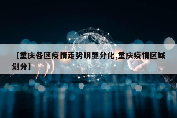 【重庆各区疫情走势明显分化,重庆疫情区域划分】