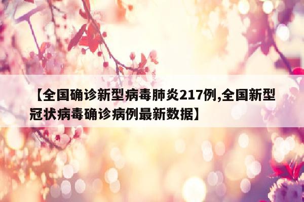 【全国确诊新型病毒肺炎217例,全国新型冠状病毒确诊病例最新数据】