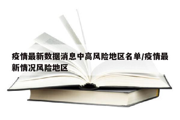 疫情最新数据消息中高风险地区名单/疫情最新情况风险地区