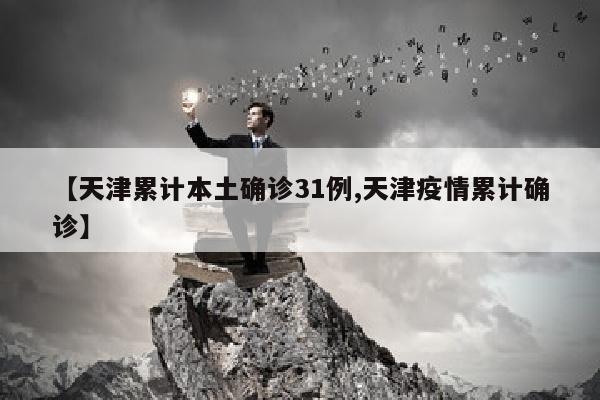 【天津累计本土确诊31例,天津疫情累计确诊】