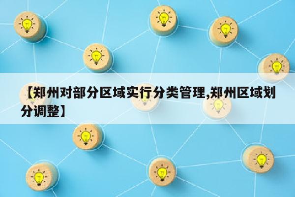 【郑州对部分区域实行分类管理,郑州区域划分调整】