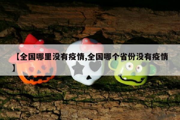 【全国哪里没有疫情,全国哪个省份没有疫情】