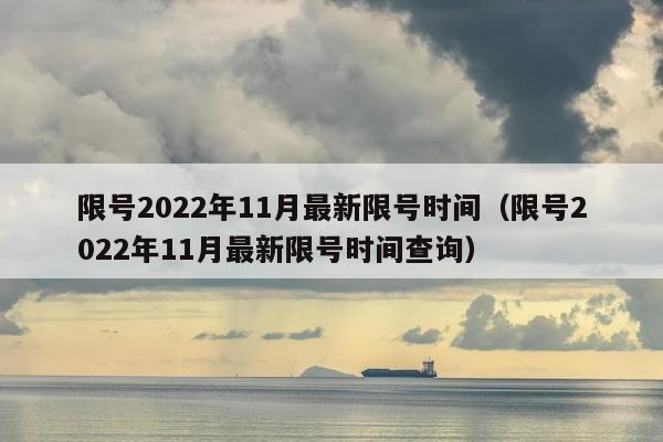 限号2022年11月最新限号时间（限号2022年11月最新限号时间查询）