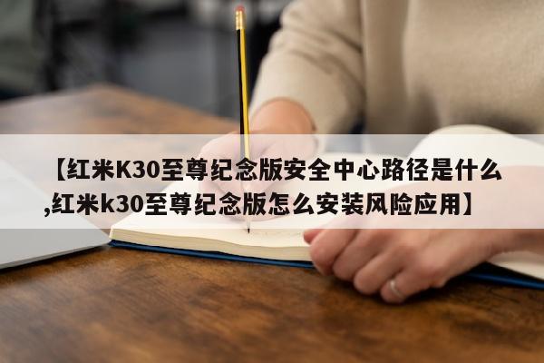 【红米K30至尊纪念版安全中心路径是什么,红米k30至尊纪念版怎么安装风险应用】