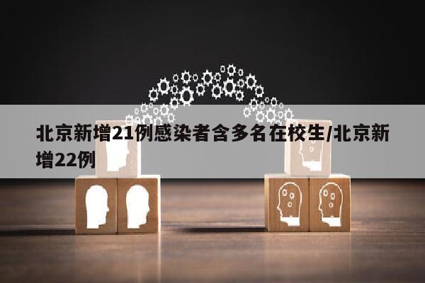 北京新增21例感染者含多名在校生/北京新增22例