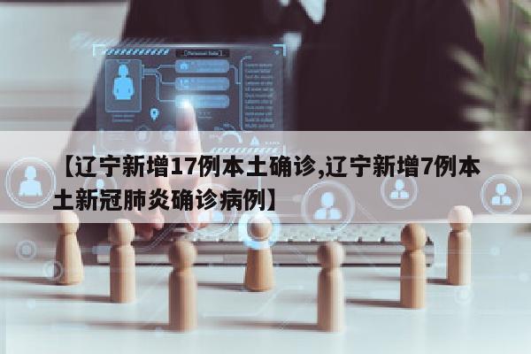 【辽宁新增17例本土确诊,辽宁新增7例本土新冠肺炎确诊病例】
