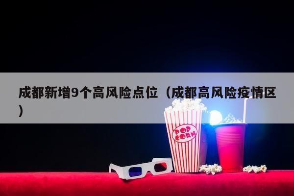 成都新增9个高风险点位（成都高风险疫情区）