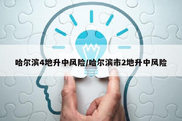 哈尔滨4地升中风险/哈尔滨市2地升中风险