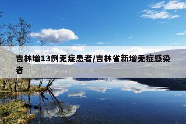 吉林增13例无症患者/吉林省新增无症感染者