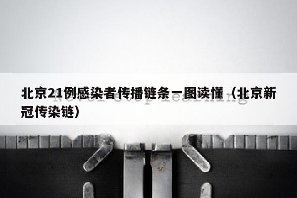 北京21例感染者传播链条一图读懂（北京新冠传染链）