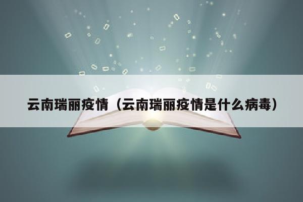 云南瑞丽疫情（云南瑞丽疫情是什么病毒）