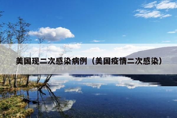 美国现二次感染病例（美国疫情二次感染）