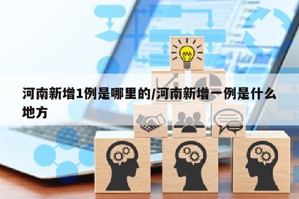 河南新增1例是哪里的/河南新增一例是什么地方