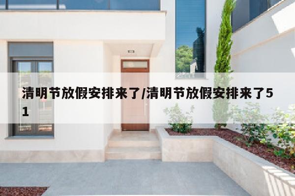 清明节放假安排来了/清明节放假安排来了51