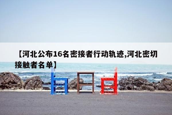 【河北公布16名密接者行动轨迹,河北密切接触者名单】