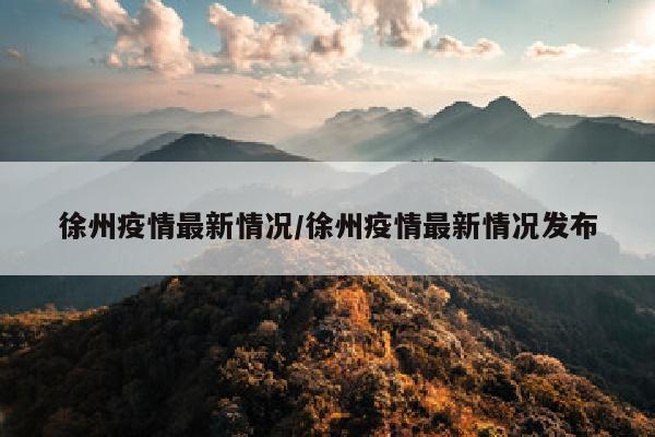 徐州疫情最新情况/徐州疫情最新情况发布