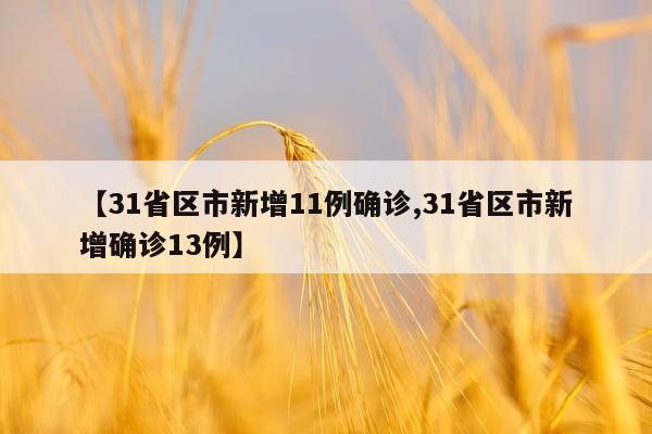 【31省区市新增11例确诊,31省区市新增确诊13例】