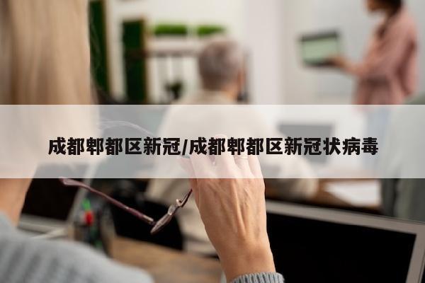 成都郫都区新冠/成都郫都区新冠状病毒