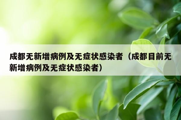 成都无新增病例及无症状感染者（成都目前无新增病例及无症状感染者）