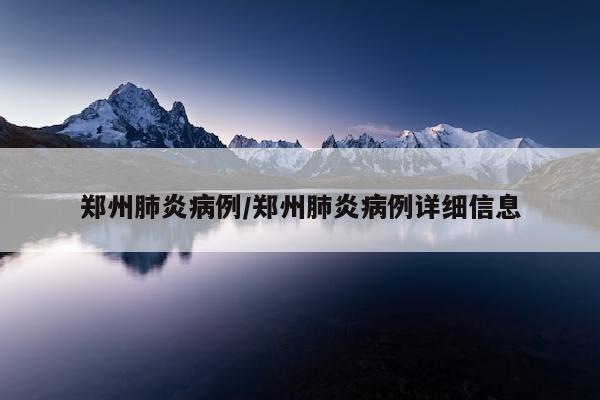 郑州肺炎病例/郑州肺炎病例详细信息