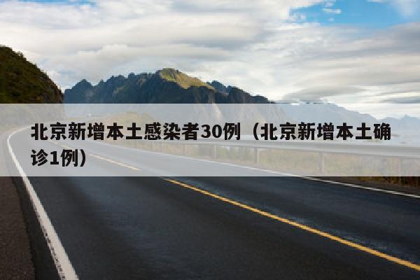 北京新增本土感染者30例（北京新增本土确诊1例）