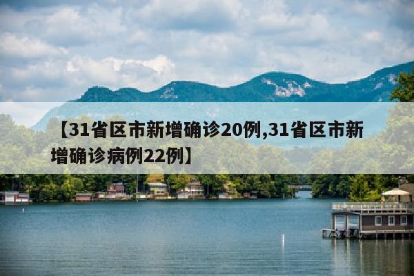 【31省区市新增确诊20例,31省区市新增确诊病例22例】