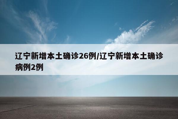 辽宁新增本土确诊26例/辽宁新增本土确诊病例2例