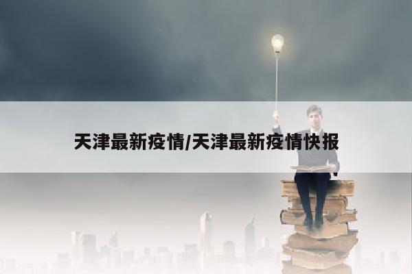 天津最新疫情/天津最新疫情快报